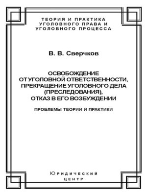 cover image of Освобождение от уголовной ответственности, прекращение уголовного дела (преследования), отказ в его возбуждении. Проблемы теории и практики